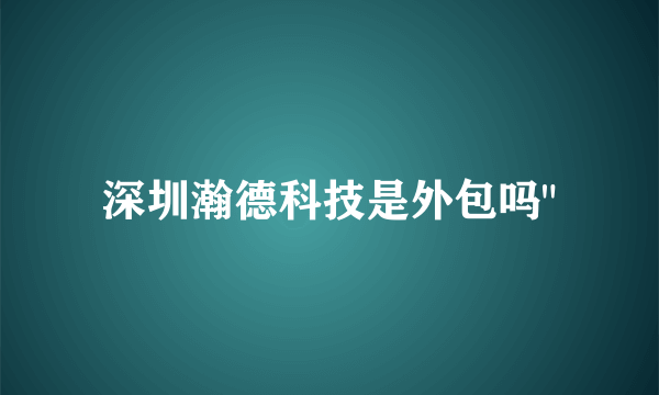 深圳瀚德科技是外包吗