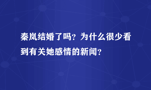 秦岚结婚了吗？为什么很少看到有关她感情的新闻？