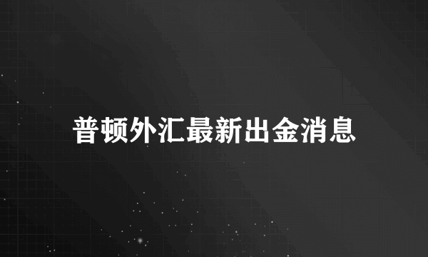 普顿外汇最新出金消息