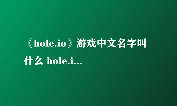 《hole.io》游戏中文名字叫什么 hole.io中文名字介绍一览