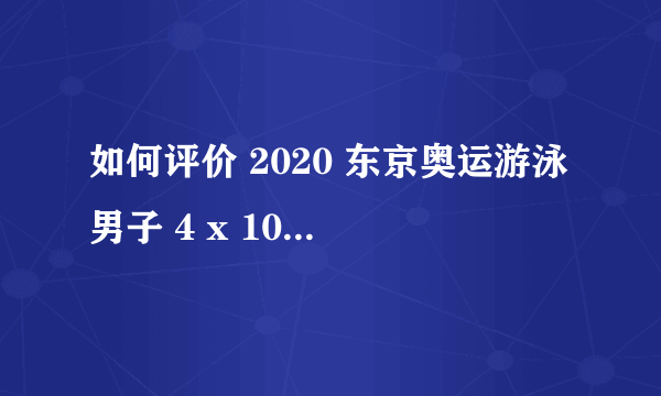 如何评价 2020 东京奥运游泳男子 4 x 100 米混合泳接力决赛中国队的表现？