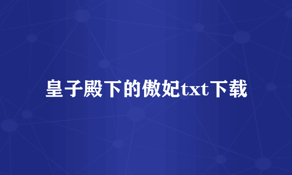 皇子殿下的傲妃txt下载