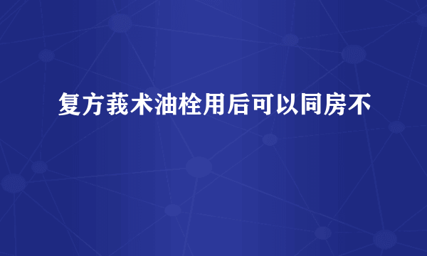 复方莪术油栓用后可以同房不