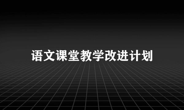 语文课堂教学改进计划