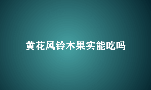 黄花风铃木果实能吃吗