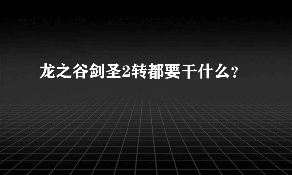 龙之谷剑圣2转都要干什么？