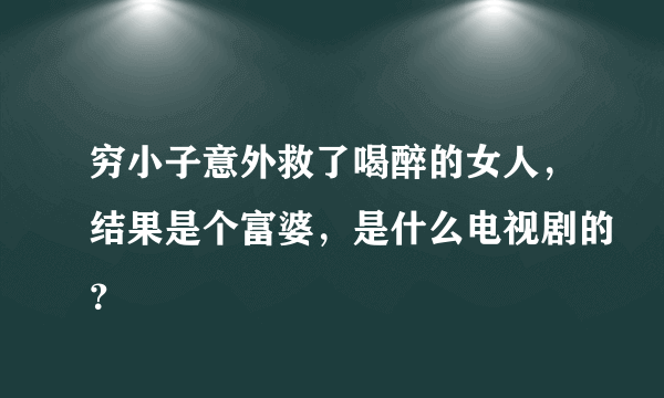 穷小子意外救了喝醉的女人，结果是个富婆，是什么电视剧的？