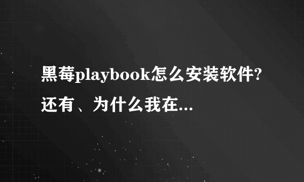 黑莓playbook怎么安装软件?还有、为什么我在笔记本上安装好了黑莓界面管理器,但是却找不到这个