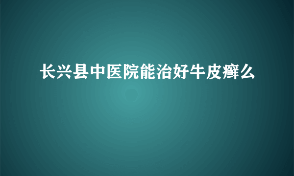 长兴县中医院能治好牛皮癣么