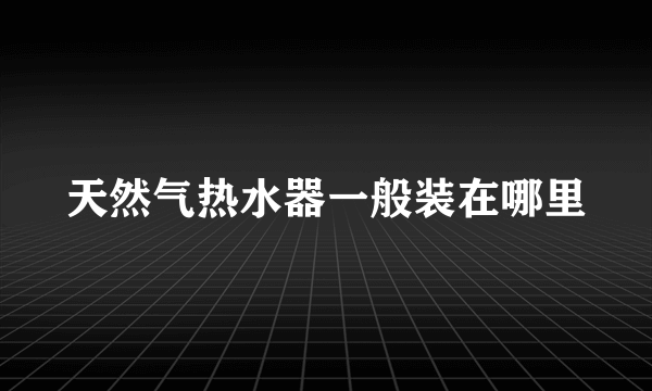 天然气热水器一般装在哪里