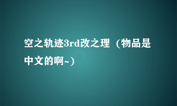 空之轨迹3rd改之理  (物品是中文的啊~)