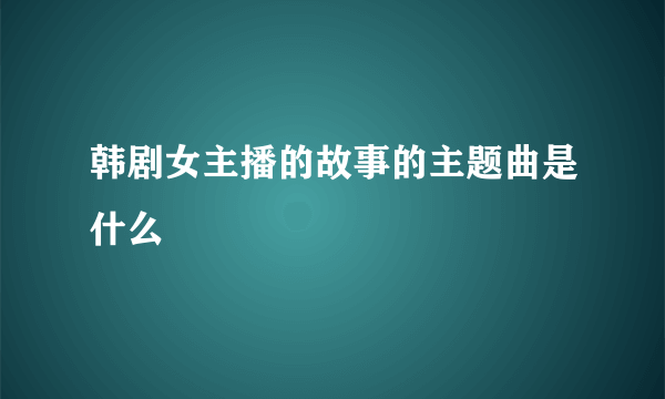 韩剧女主播的故事的主题曲是什么