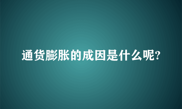 通货膨胀的成因是什么呢?