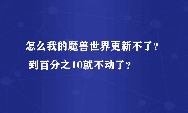 怎么我的魔兽世界更新不了？ 到百分之10就不动了？