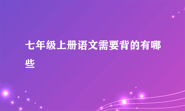 七年级上册语文需要背的有哪些