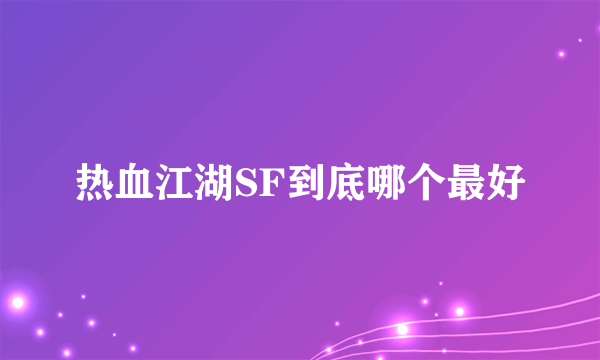 热血江湖SF到底哪个最好