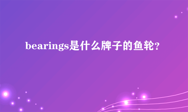 bearings是什么牌子的鱼轮？