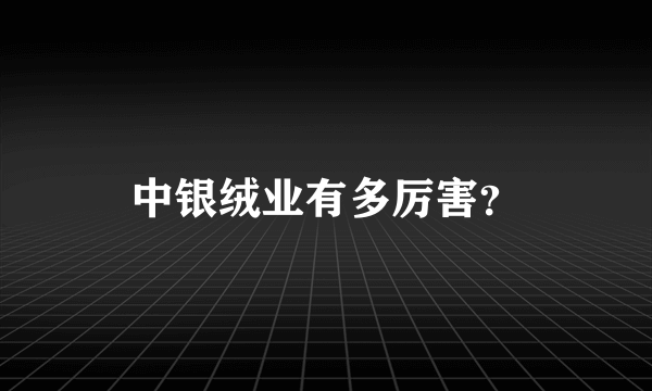 中银绒业有多厉害？