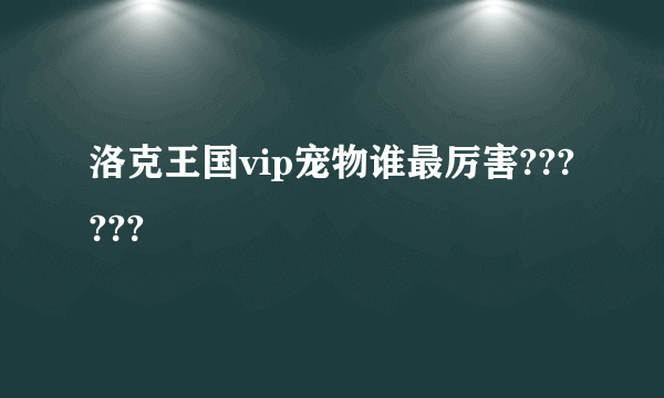 洛克王国vip宠物谁最厉害??????