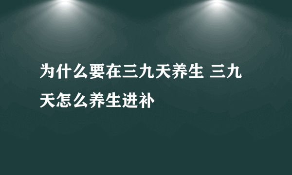 为什么要在三九天养生 三九天怎么养生进补