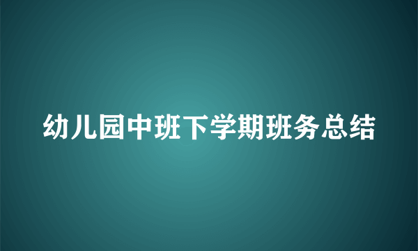 幼儿园中班下学期班务总结