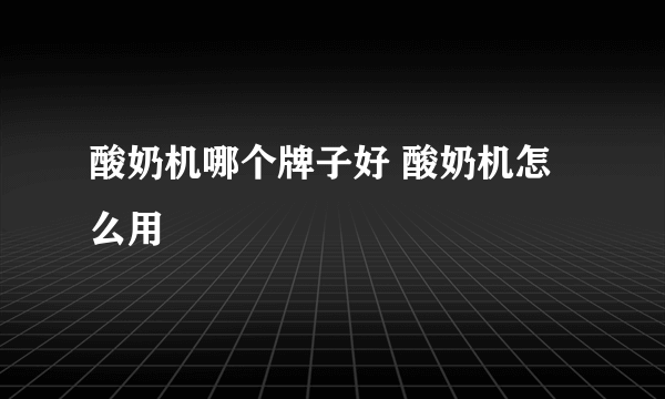 酸奶机哪个牌子好 酸奶机怎么用