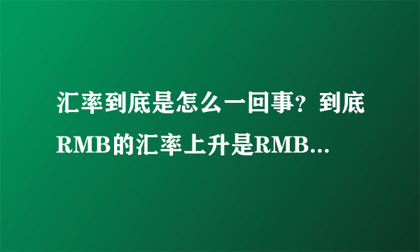 汇率到底是怎么一回事？到底RMB的汇率上升是RMB升值还是贬值