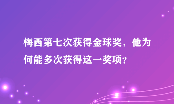 梅西第七次获得金球奖，他为何能多次获得这一奖项？