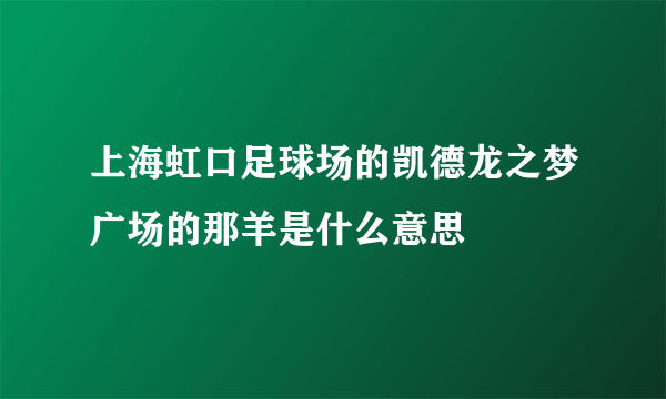 上海虹口足球场的凯德龙之梦广场的那羊是什么意思