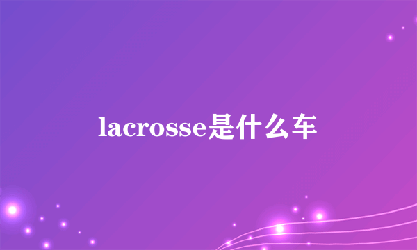 lacrosse是什么车