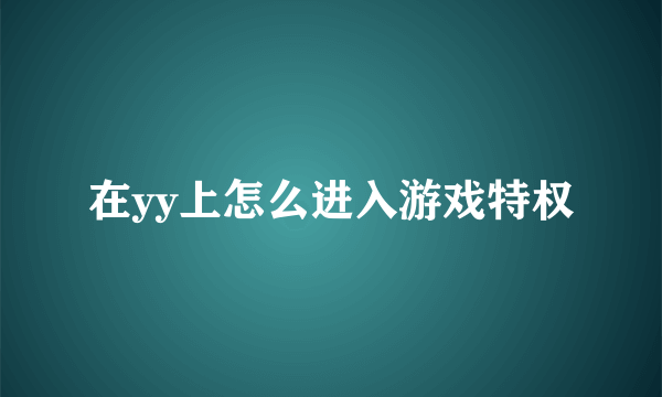 在yy上怎么进入游戏特权