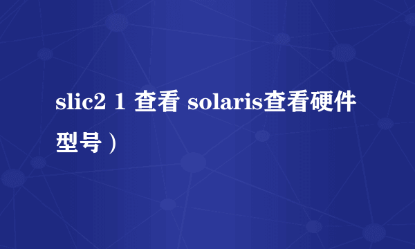 slic2 1 查看 solaris查看硬件型号）