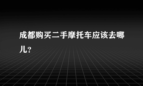 成都购买二手摩托车应该去哪儿？