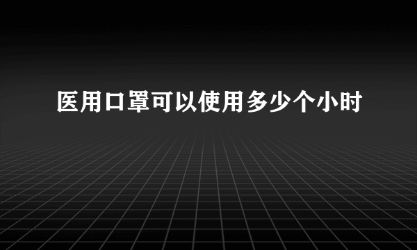 医用口罩可以使用多少个小时