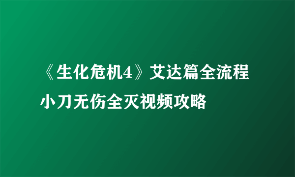 《生化危机4》艾达篇全流程小刀无伤全灭视频攻略