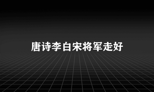 唐诗李白宋将军走好