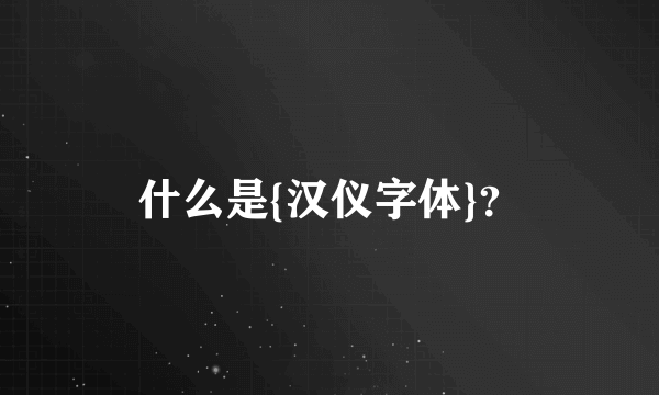 什么是{汉仪字体}？