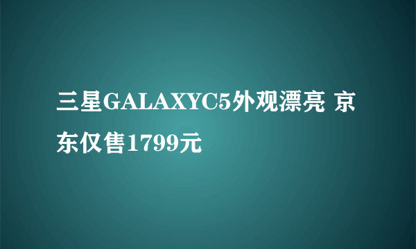 三星GALAXYC5外观漂亮 京东仅售1799元