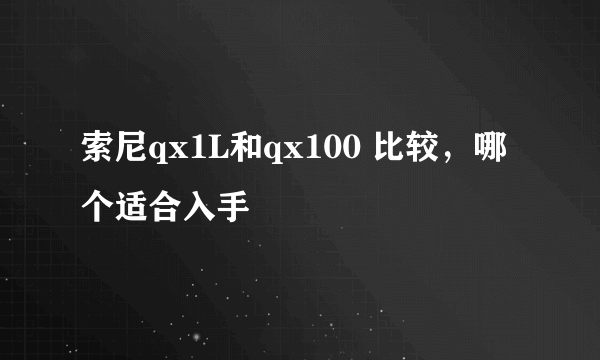 索尼qx1L和qx100 比较，哪个适合入手