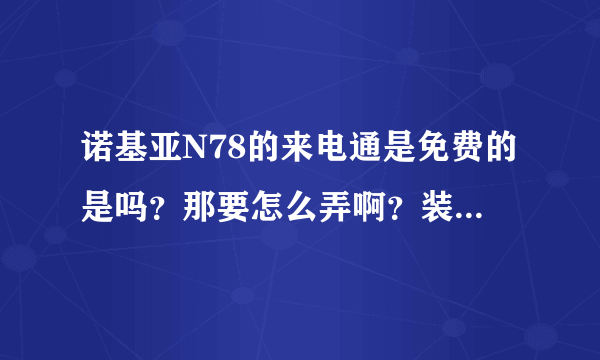 诺基亚N78的来电通是免费的是吗？那要怎么弄啊？装了有 什么 好处啊？