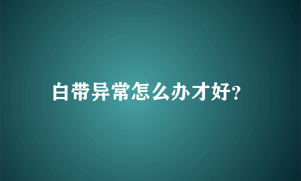 白带异常怎么办才好？