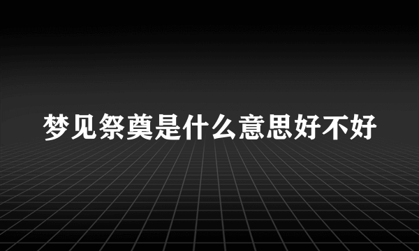 梦见祭奠是什么意思好不好