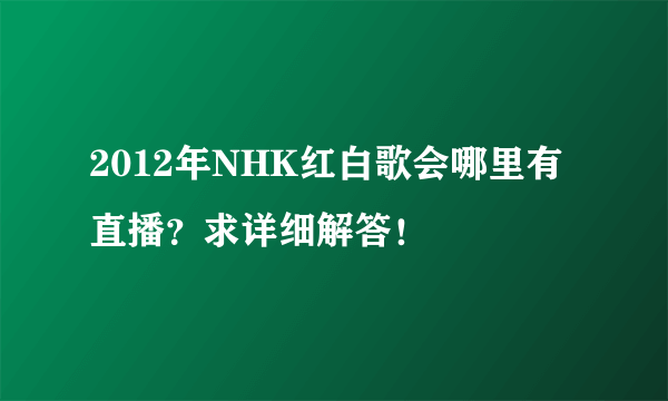 2012年NHK红白歌会哪里有直播？求详细解答！