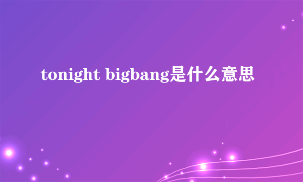 tonight bigbang是什么意思