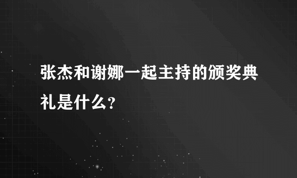 张杰和谢娜一起主持的颁奖典礼是什么？