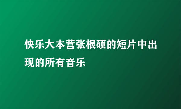 快乐大本营张根硕的短片中出现的所有音乐