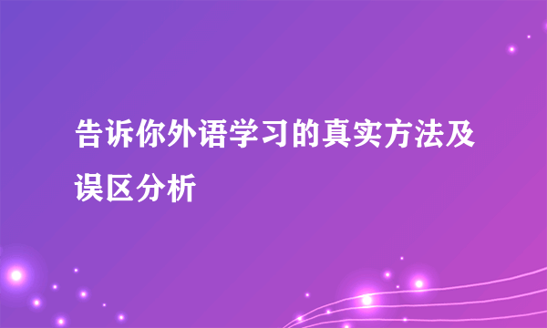 告诉你外语学习的真实方法及误区分析