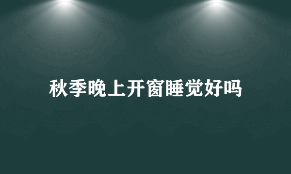 秋季晚上开窗睡觉好吗