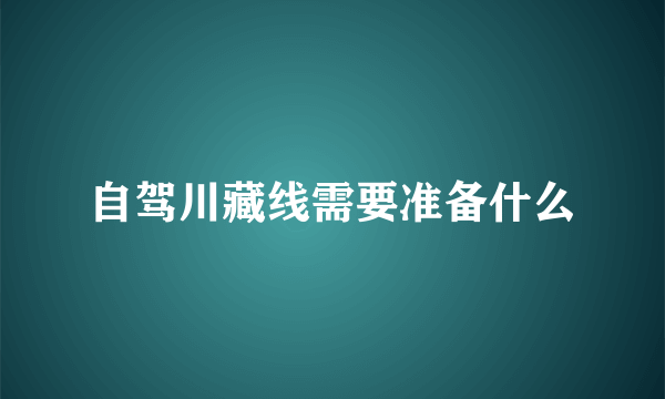 自驾川藏线需要准备什么