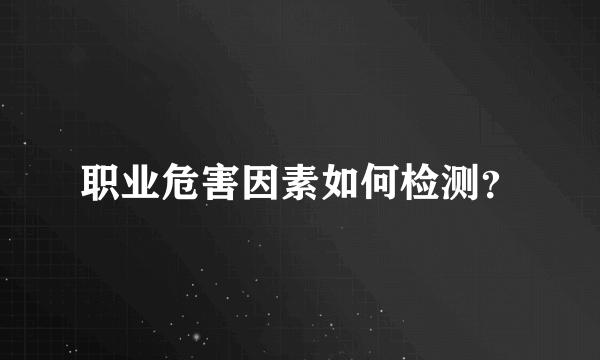 职业危害因素如何检测？